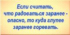 Если считать, что радоваться заранее опасно, то куда глупее заранее горевать.