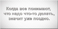 Когда все понимают, что надо что-то делать, значит уже поздно.