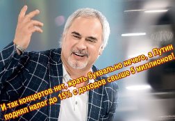 Меладзе. И так концертов нет, жрать буквально нечего, а Путин поднял налог до 15% с доходов свыше 5 миллионов! 