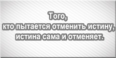 Того, кто пытается отменить истину, истина сама и отменяет.