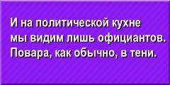 И на политической кухне мы видим лишь официантов. Повара, как обычно, в тени.