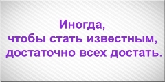 Иногда, чтобы стать известным, достаточно всех достать.