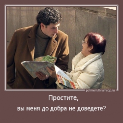 вы меня до добра не доведете?