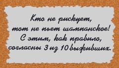 Кто не рискует – тот не пьет шампанское! С этим, как правило, согласны 3 из 10 выживших.