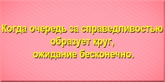 Когда очередь за справедливостью образует круг, ожидание бесконечно.