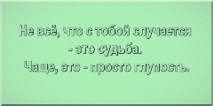 Не всё, что с тобой случается - это судьба. Чаще, это - просто глупость.