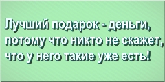 Лучший подарок - деньги, потому что никто не скажет, что у него такие уже есть!