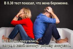 В 8.30 тест показал, что жена беременна. В 11.00 мы поругались, споря, в какой институт ребенку поступать.
