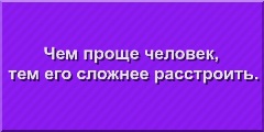 Чем проще человек, тем его труднее расстроить.