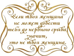 Если твоя женщина не может довести тебя до нервного срыва, значит, это не твоя женщина.