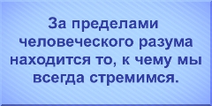 За пределами человеческого разума находится то, к чему мы всегда стремимся.