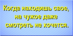 Когда находишь свое, на чужое даже смотреть не хочется.