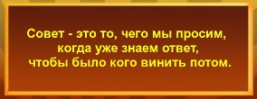 Совет - это то, чего мы просим, когда уже знаем ответ, чтобы было кого винить потом..