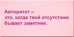 Авторитет – это, когда твоё отсутствие бывает заметнее