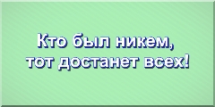 Кто был никем, тот достанет всех!