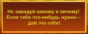 Не завидуй никому и ничему! Если тебе что-нибудь нужно – дай это себе!