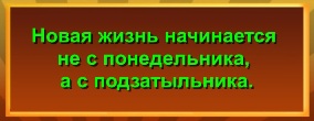 Новая жизнь начинается не с понедельника, а с подзатыльника.