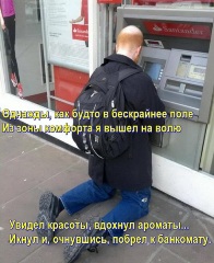 Однажды, как будто в бескрайнее поле Из зоны комфорта я вышел на волю. Увидел красоты, вдохнул ароматы... Икнул и, очнувшись, побрел к банкомату.