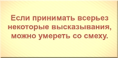 Если принимать всерьез некоторые высказывания, можно умереть со смеху.