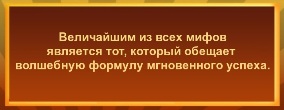 Величайшим из всех мифов является тот, который обещает волшебную формулу мгновенного успеха.