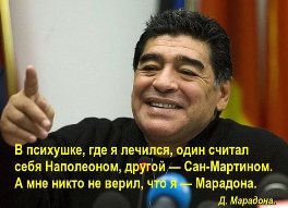 В психушке, где я лечился, один считал себя Наполеоном, другой — Сан-Мартином. А мне никто не верил, что я — Марадона.