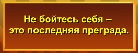 Не бойтесь себя – это последняя преграда.