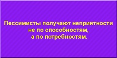 Пессимисты получают неприятности не по способностям, а по потребностям.