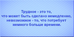 Трудное - это то, что может быть сделано немедленно, невозможное - то, что потребует немного больше времени.