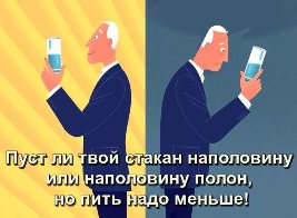 Пуст ли твой стакан наполовину или наполовину полон, но пить надо меньше!