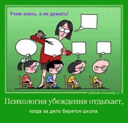 Учим знать, а не думать! Психология убеждения отдыхает когда за дело берется школа.