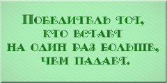 Победитель тот, кто встает на один раз больше, чем падает.