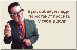 Будь собой и люди перестанут просить у тебя в долг.