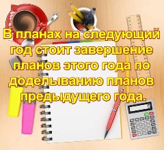 В планах на следующий год стоит завершение планов этого года по доделыванию планов предыдущего года.