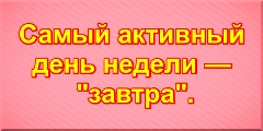 Самый активный день недели — "завтра".