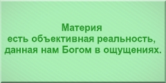 Материя есть объективная реальность, данная нам Богом в ощущениях.