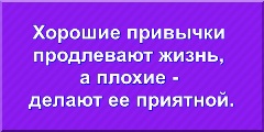 Хорошие привычки продлевают жизнь, а плохие делают ее приятной.