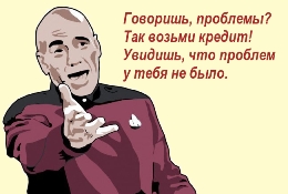 Говоришь, проблемы? Так возьми кредит! Увидишь, что проблем у тебя не было.