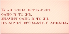 Если жена повторяет одно и то же, значит одно и то же не хочет вставать с дивана