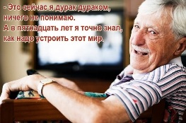 - Это сейчас я дурак дураком, ничего не понимаю.  А в пятнадцать лет я точно знал, как надо улучшать этот мир.