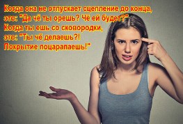 Когда она не отпускает сцепление до конца, это: "Да чё ты орешь? Чё ей будет?" Когда ты ешь со сковородки, это: "Ты чё делаешь?! Покрытие поцарапаешь!"