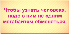 Чтобы узнать человека, надо с ним не одним мегабайтом обменяться.