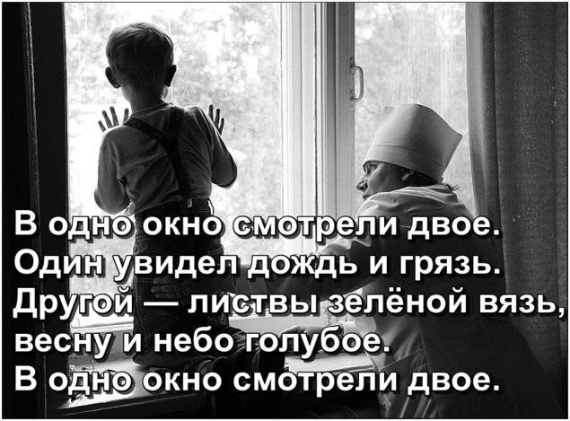 В одно окно смотрели двое. Один увидел дождь и грязь. Другой — листвы зелёной вязь, весну и небо голубое.