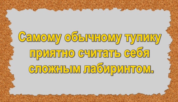 Самому обычному тупику приятно считать себя сложным лабиринтом.