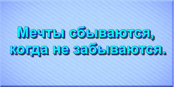 Мечты сбываются, когда не забываются.