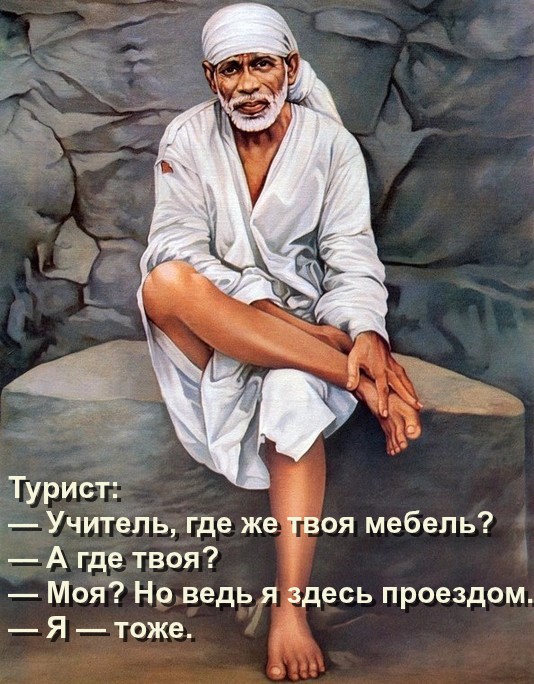 Турист: — Учитель, где твоя мебель?  — А где твоя?  — Моя? Но ведь я здесь проездом.  — Я — тоже.