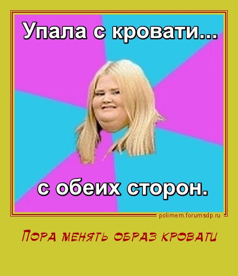 Толстушка. Вчера упала с кровати с обеих сторон. Пора менять образ кровати.