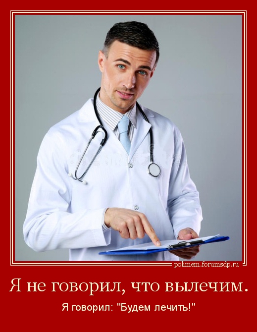 Врач. Я не говорил, что вылечим, я говорил: "Будем лечить!"