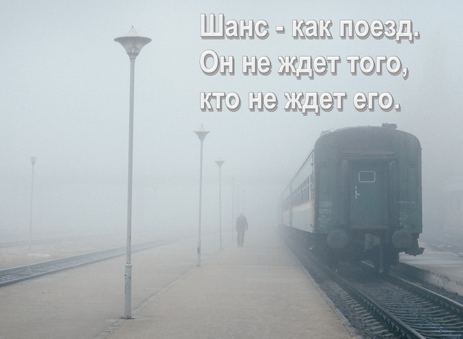 Шанс - как поезд. Он не ждет того, кто не ждет его.