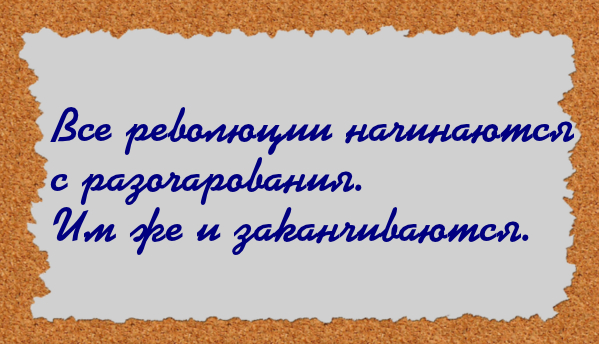 Все революции начинаются с разочарования, им же и заканчиваются.