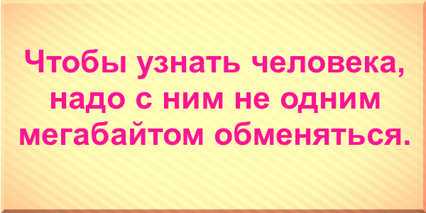 Чтобы узнать человека, надо с ним не одним мегабайтом обменяться.